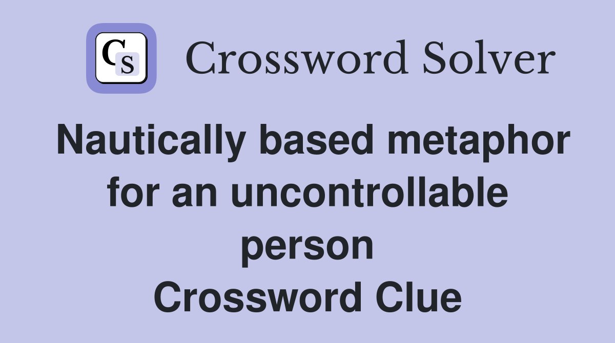 Nautically based metaphor for an uncontrollable person Crossword Clue