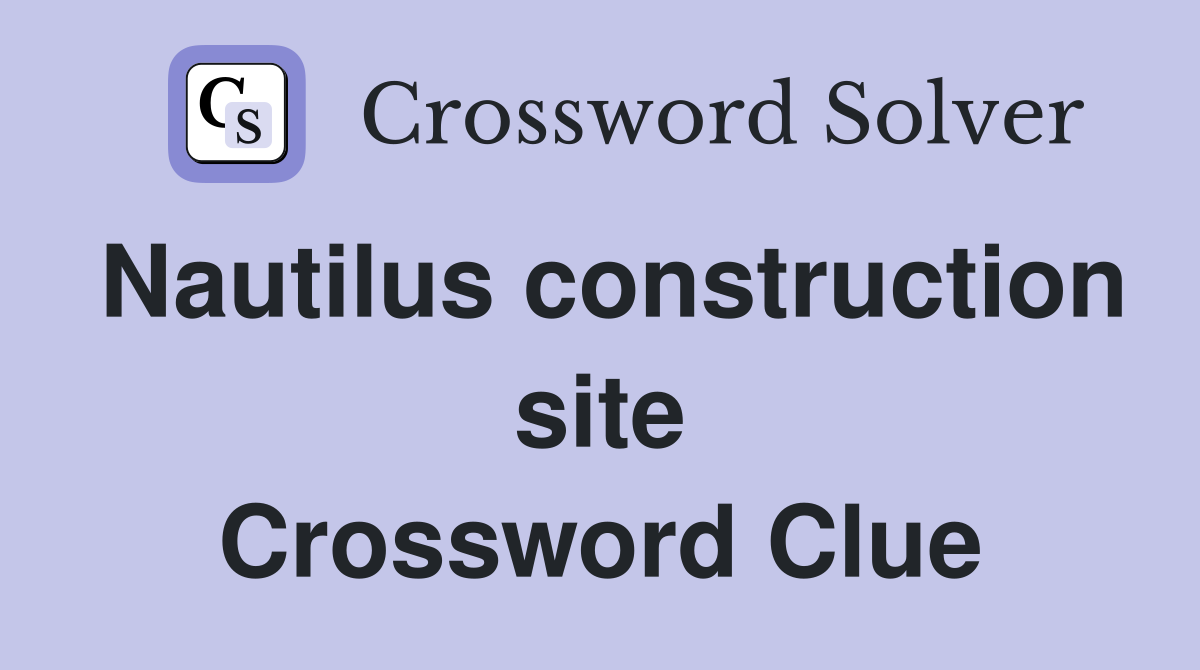 Nautilus construction site Crossword Clue