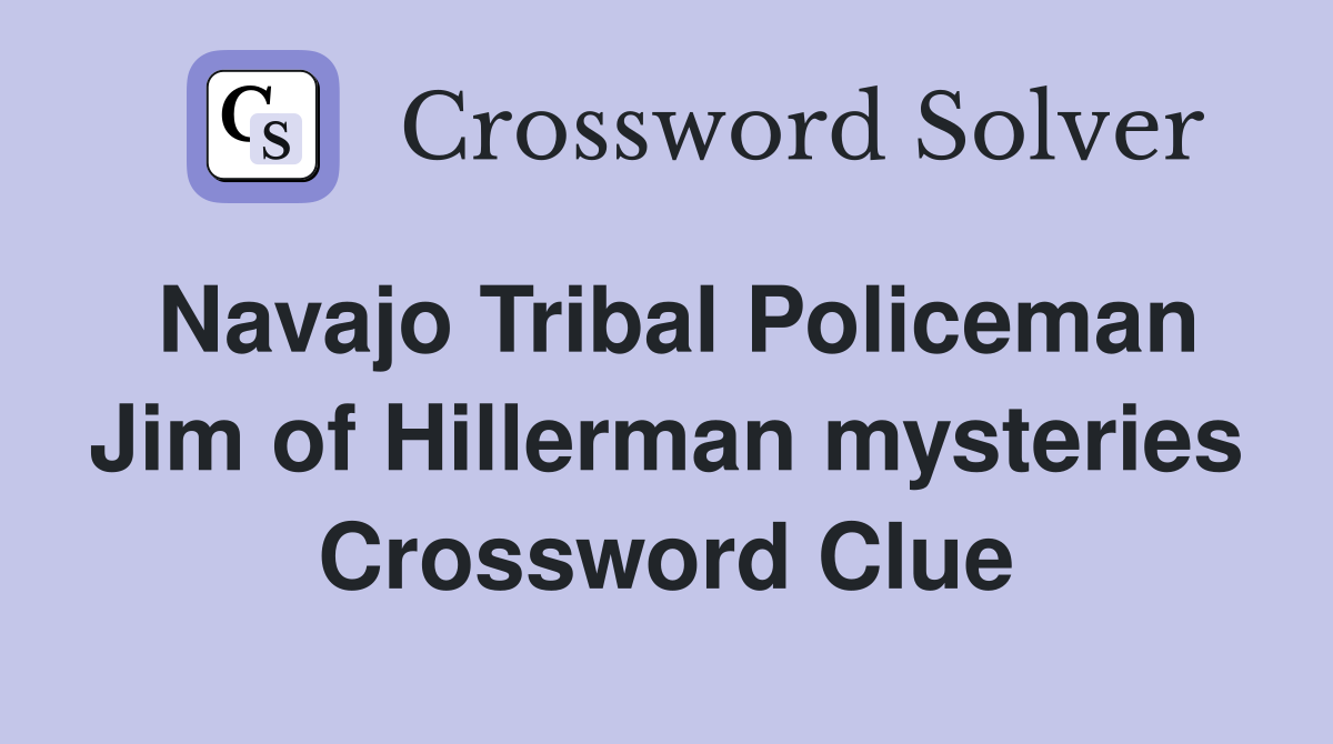 Navajo Tribal Policeman Jim of Hillerman mysteries Crossword Clue