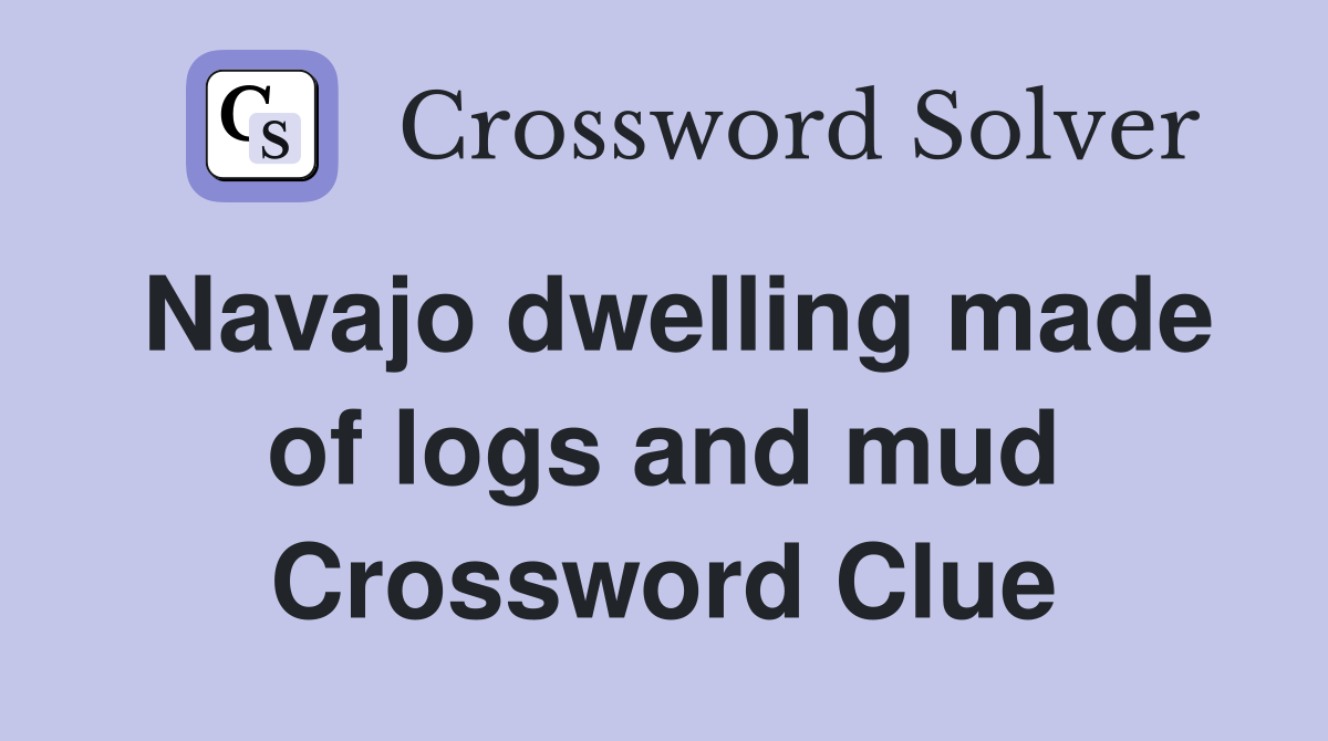 Navajo dwelling made of logs and mud Crossword Clue