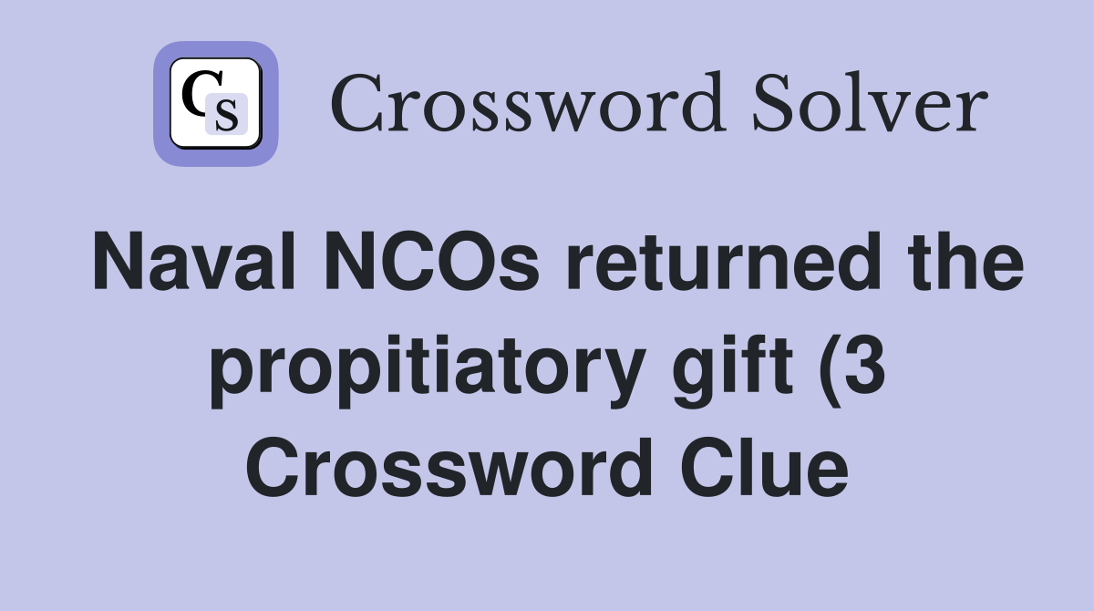Naval NCOs returned the propitiatory gift (3) Crossword Clue Answers Naval NCOs returned the propitiatory gift (3) Crossword Clue Answers