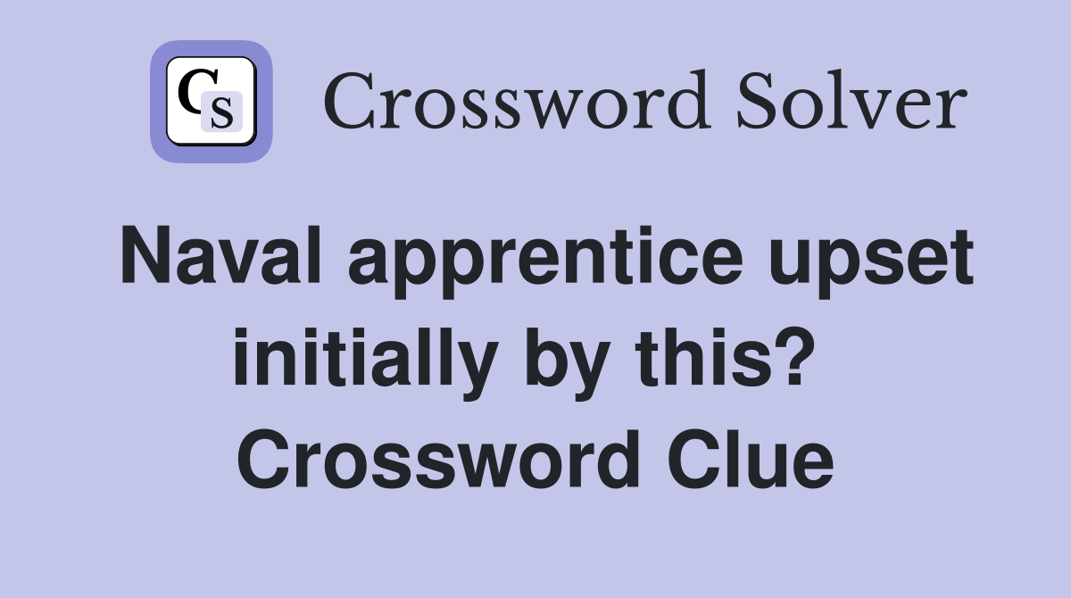 Naval apprentice upset initially by this?  Crossword Clue