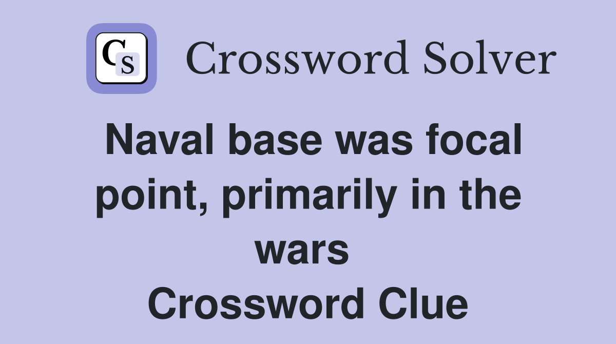 Naval base was focal point, primarily in the wars  Crossword Clue