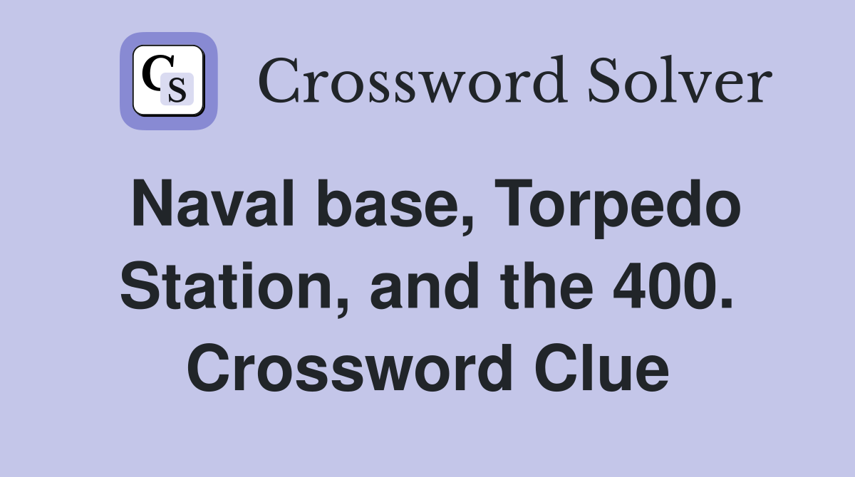 Naval base, Torpedo Station, and the 400. Crossword Clue