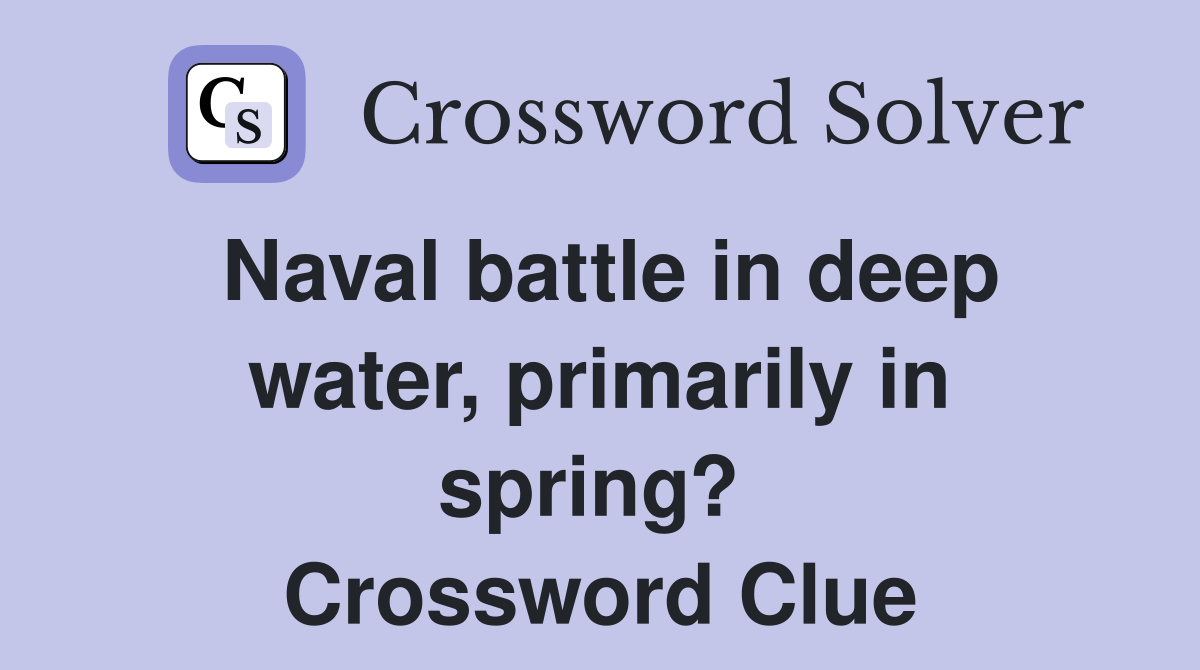 Naval battle in deep water, primarily in spring?  Crossword Clue