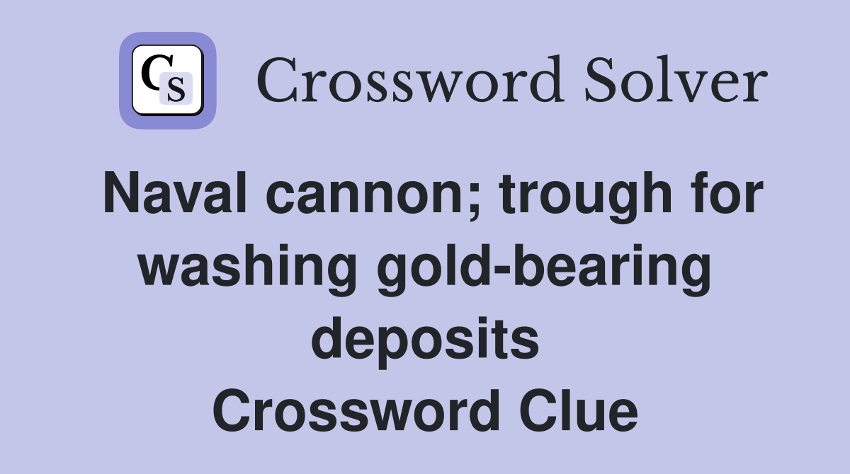 Naval cannon; trough for washing gold-bearing deposits Crossword Clue
