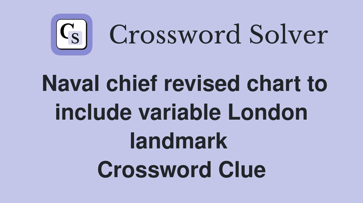 Naval chief revised chart to include variable London landmark  Crossword Clue