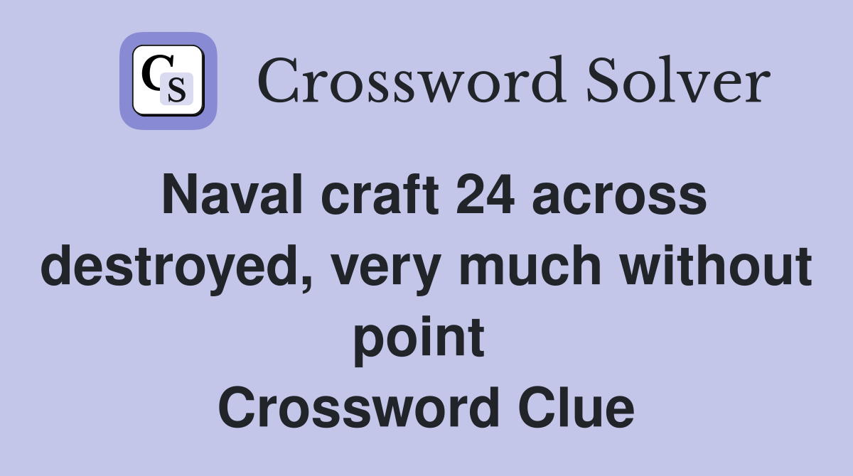 Naval craft 24 across destroyed, very much without point  Crossword Clue