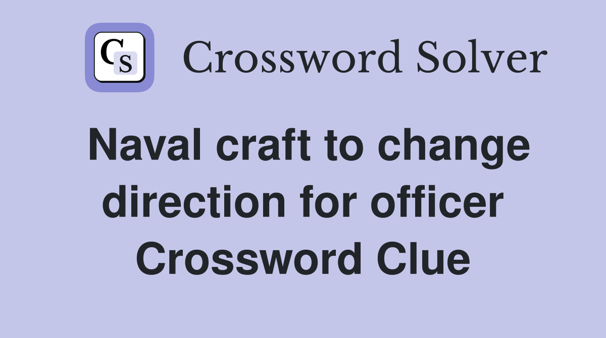 Naval craft to change direction for officer Crossword Clue