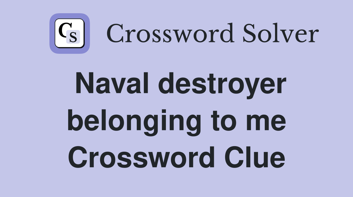 Naval destroyer belonging to me Crossword Clue