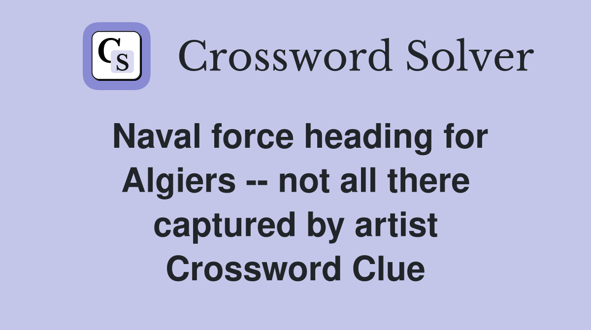 Naval force heading for Algiers -- not all there captured by artist Crossword Clue