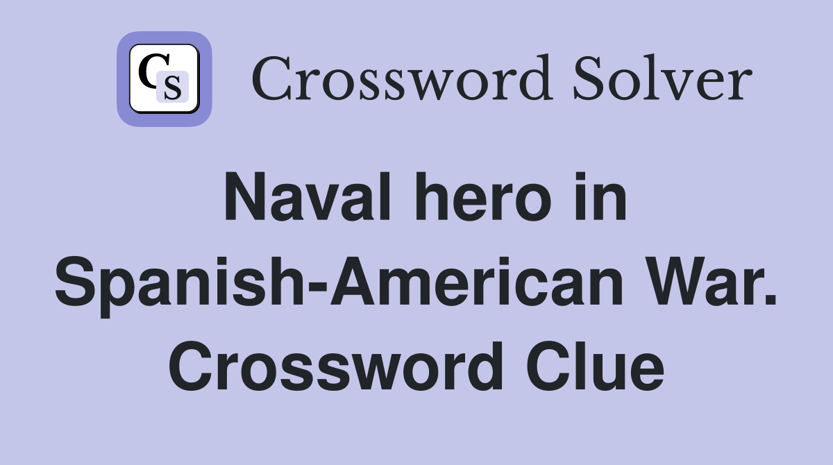 Naval hero in Spanish-American War. Crossword Clue