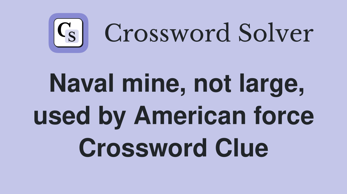 Naval mine, not large, used by American force Crossword Clue