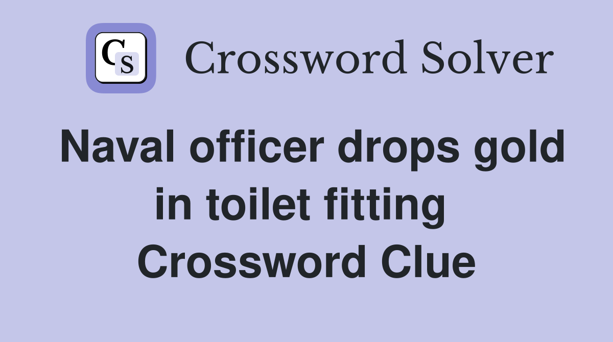Naval officer drops gold in toilet fitting  Crossword Clue