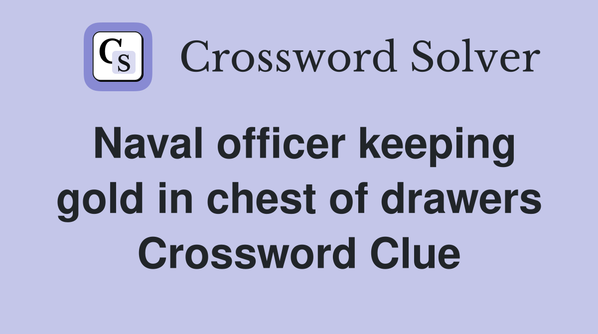 Naval officer keeping gold in chest of drawers Crossword Clue