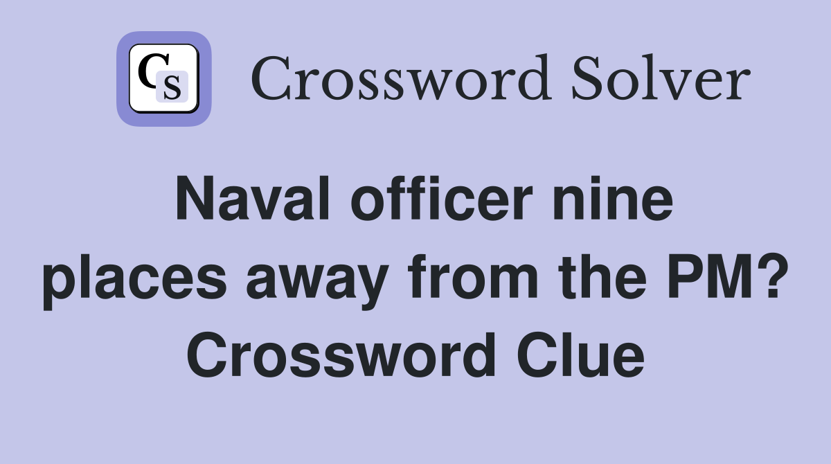 Naval officer nine places away from the PM? Crossword Clue