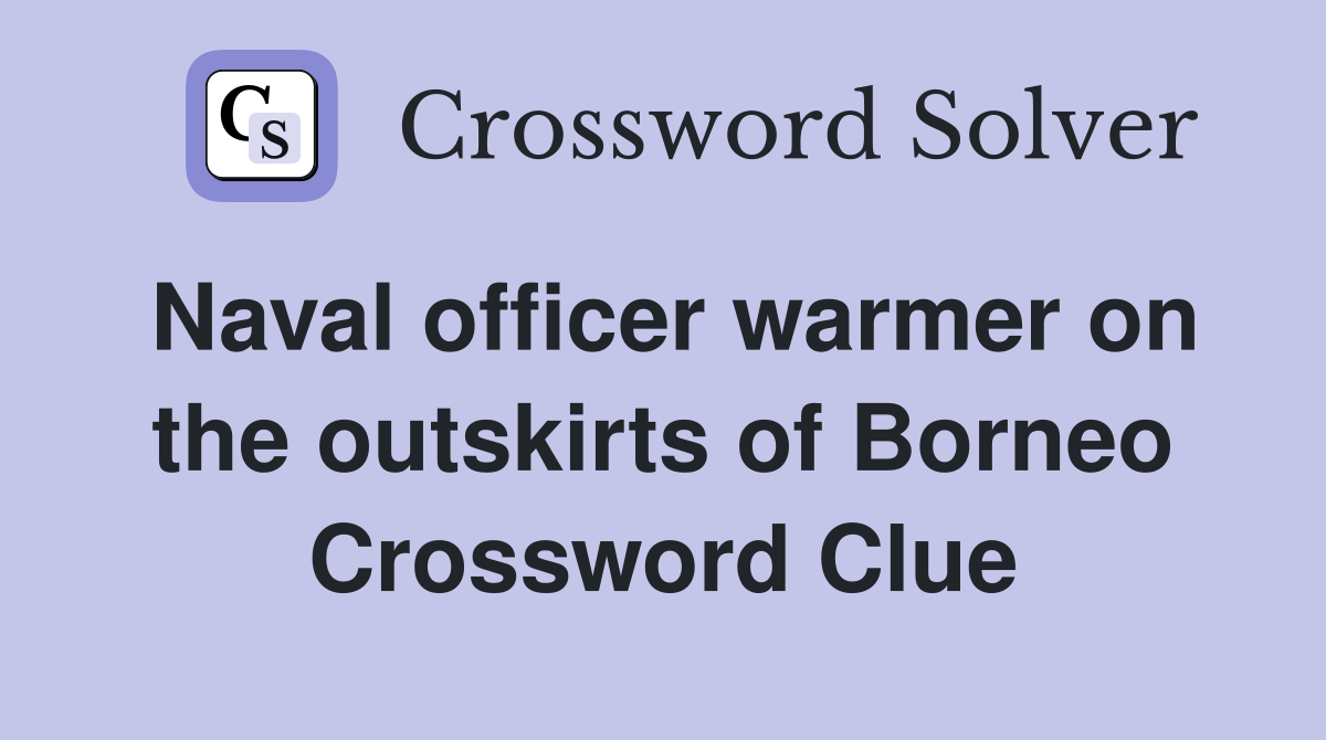 Naval officer warmer on the outskirts of Borneo Crossword Clue