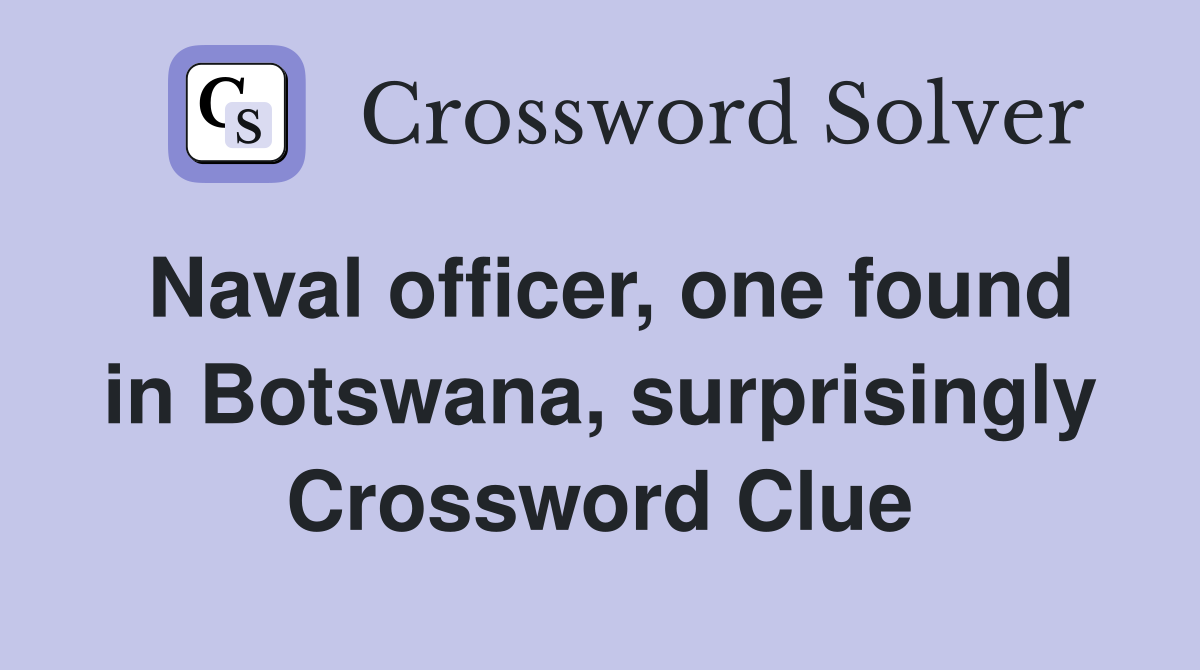 Naval officer, one found in Botswana, surprisingly Crossword Clue