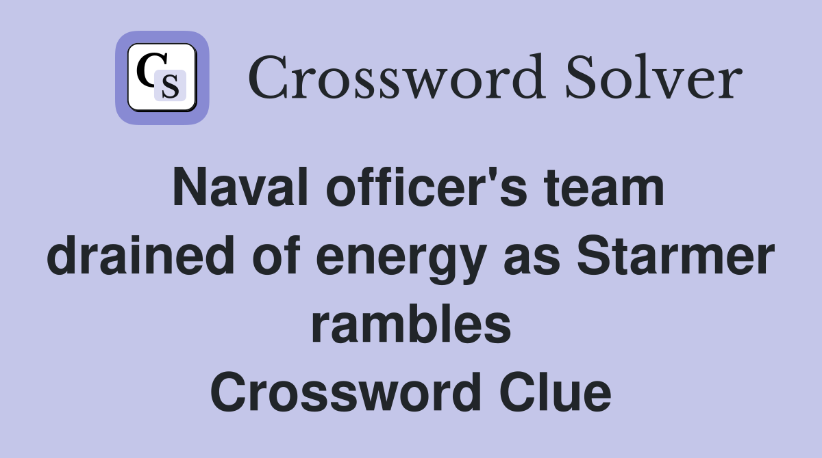 Naval officer's team drained of energy as Starmer rambles Crossword Clue