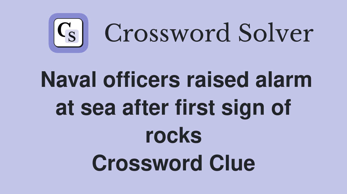 Naval officers raised alarm at sea after first sign of rocks Crossword Clue