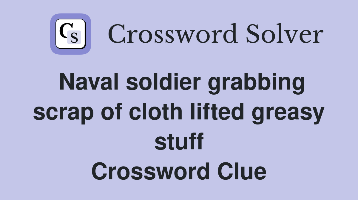 Naval soldier grabbing scrap of cloth lifted greasy stuff Crossword Clue