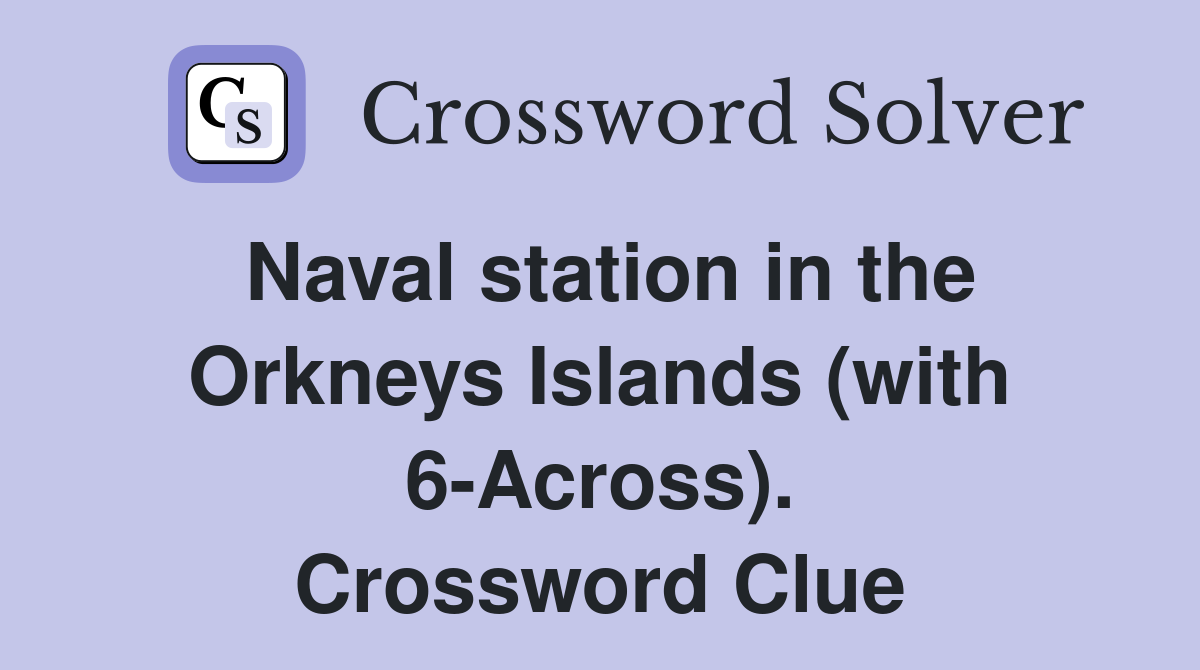 Naval station in the Orkneys Islands (with 6-Across). Crossword Clue