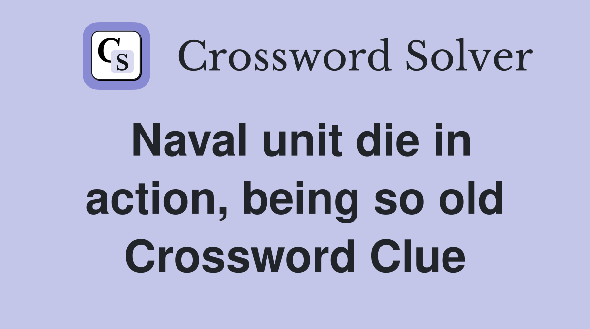 Naval unit die in action, being so old Crossword Clue