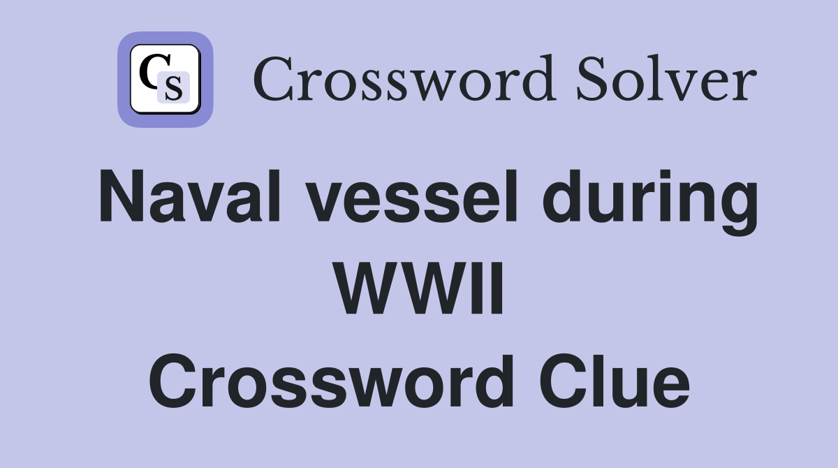 Naval vessel during WWII Crossword Clue