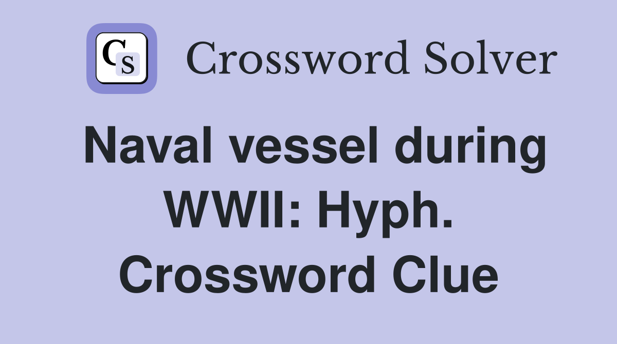 Naval vessel during WWII: Hyph. Crossword Clue