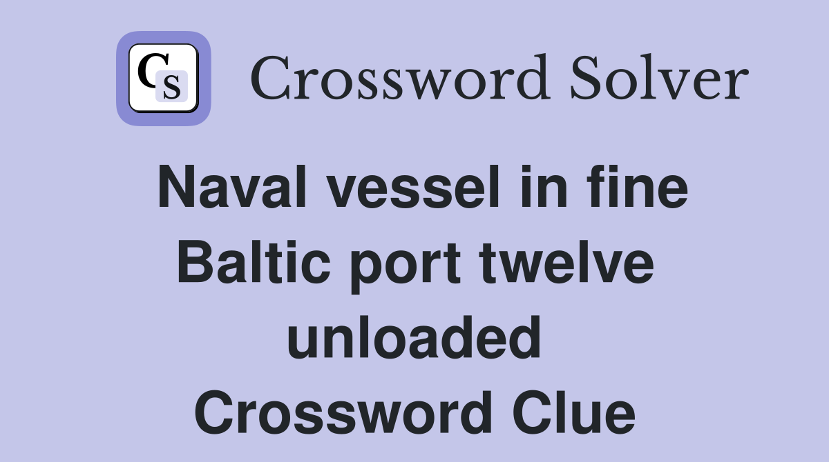 Naval vessel in fine Baltic port twelve unloaded Crossword Clue