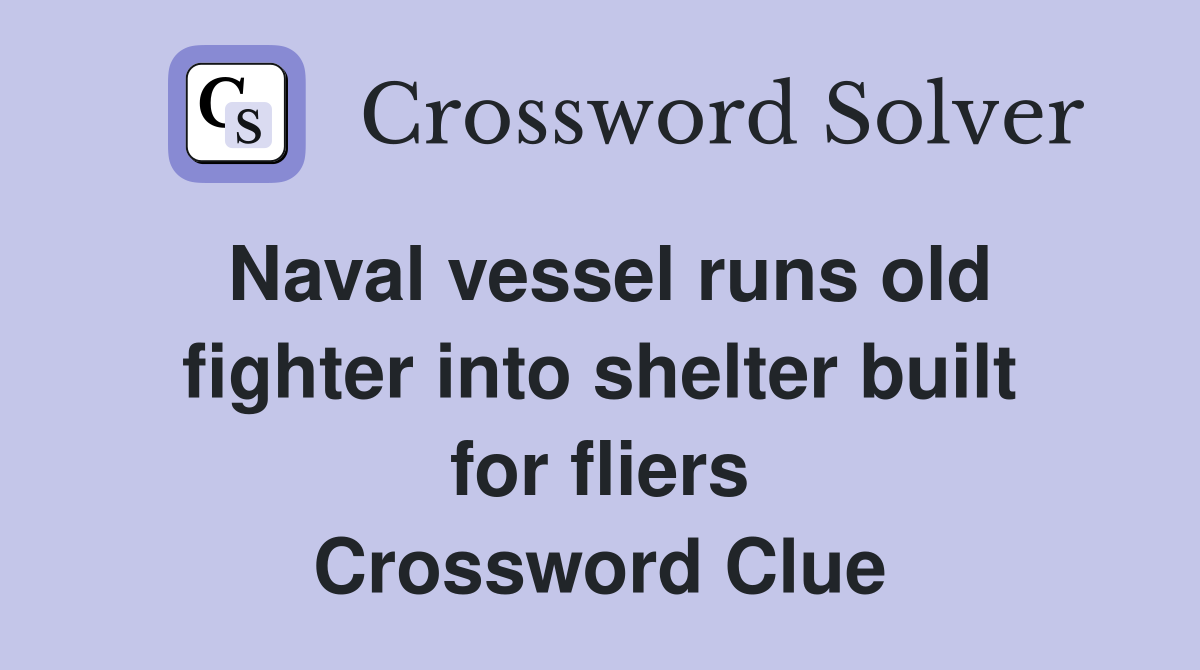 Naval vessel runs old fighter into shelter built for fliers Crossword Clue