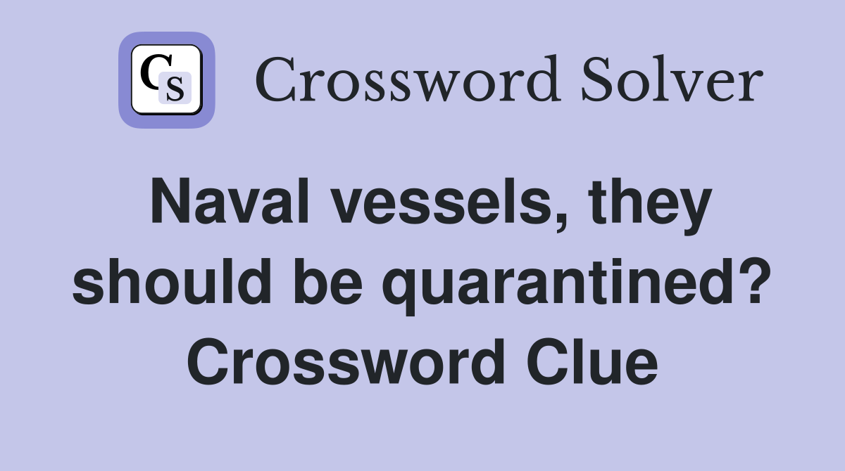 Naval vessels, they should be quarantined? Crossword Clue