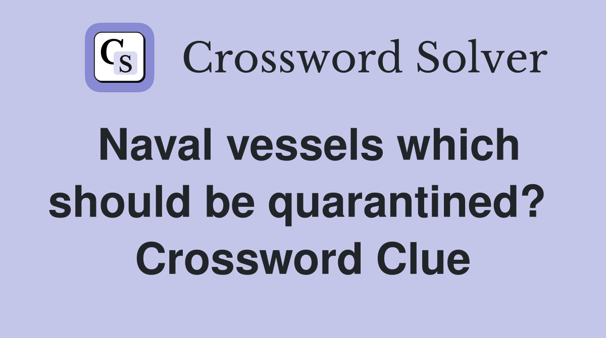 Naval vessels which should be quarantined?  Crossword Clue