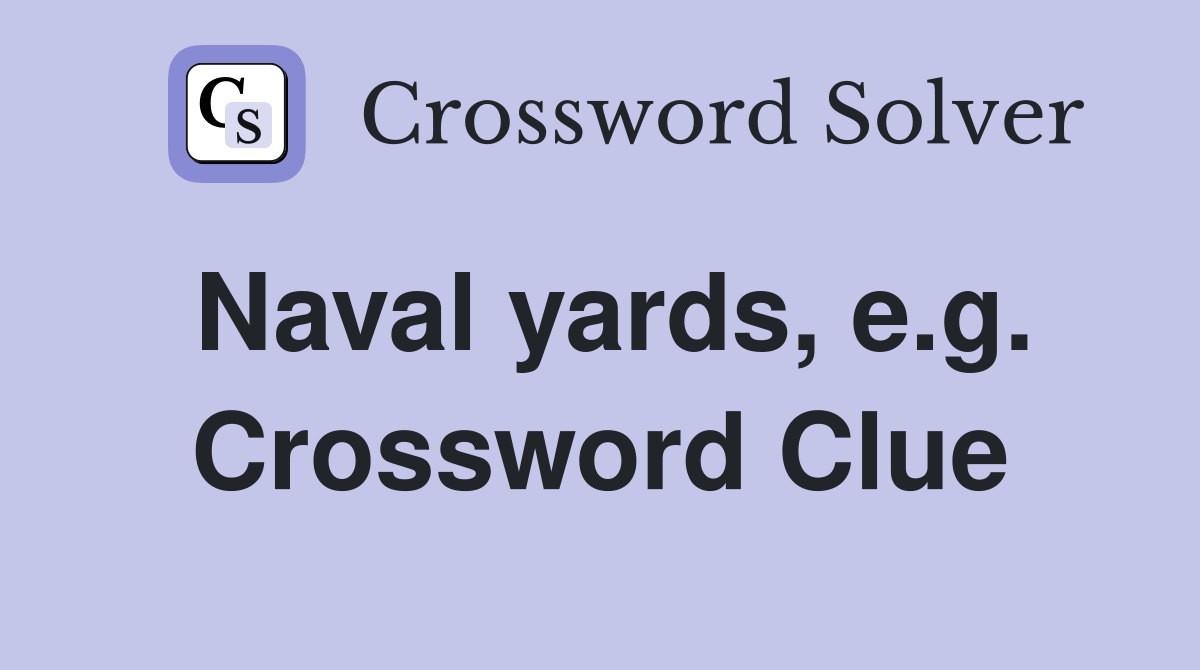 Naval yards, e.g. Crossword Clue