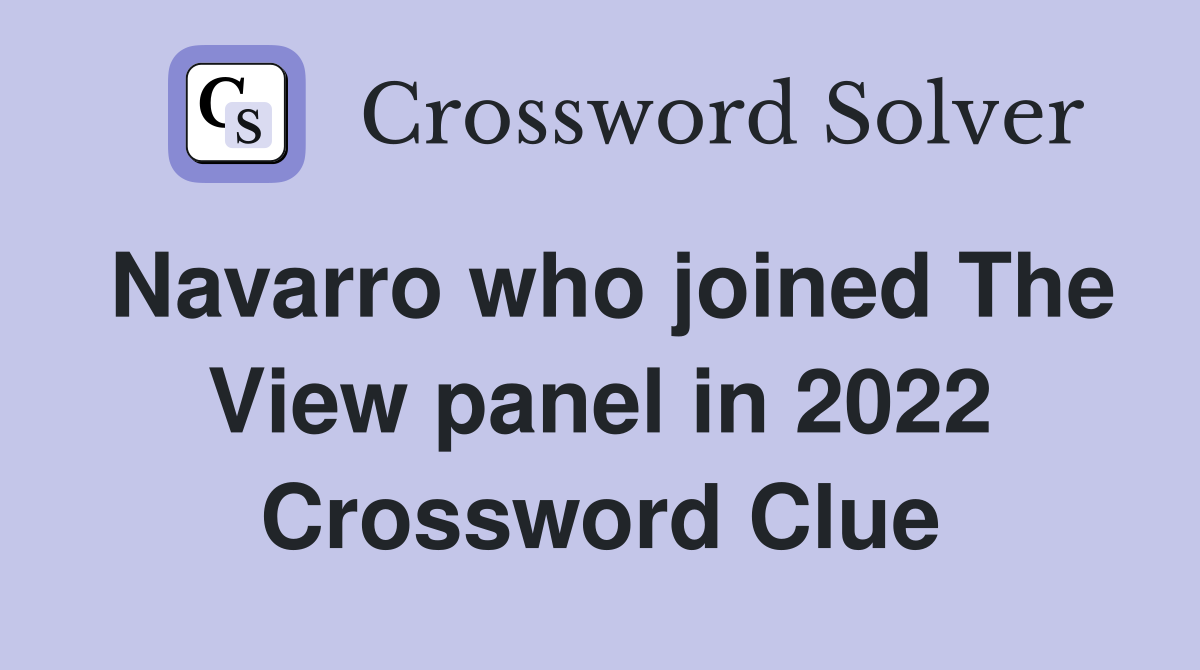 Navarro who joined The View panel in 2022 Crossword Clue