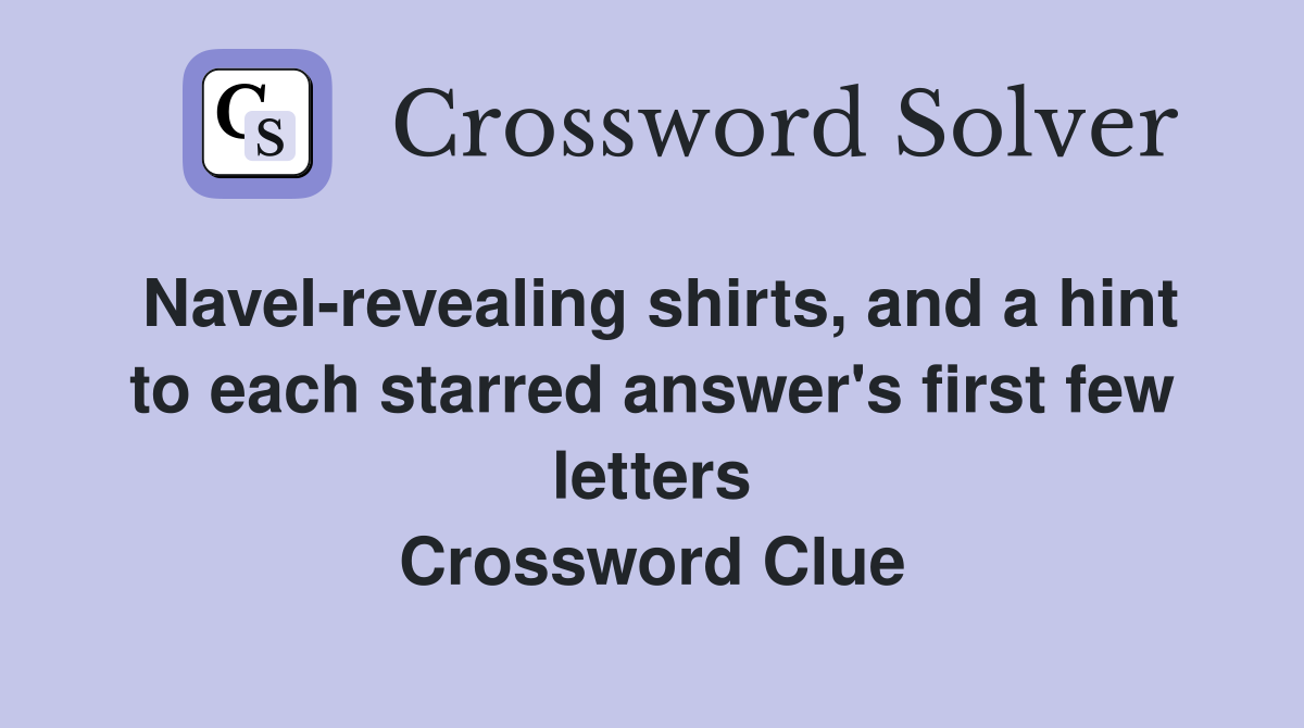 Navel-revealing shirts, and a hint to each starred answer's first few letters Crossword Clue