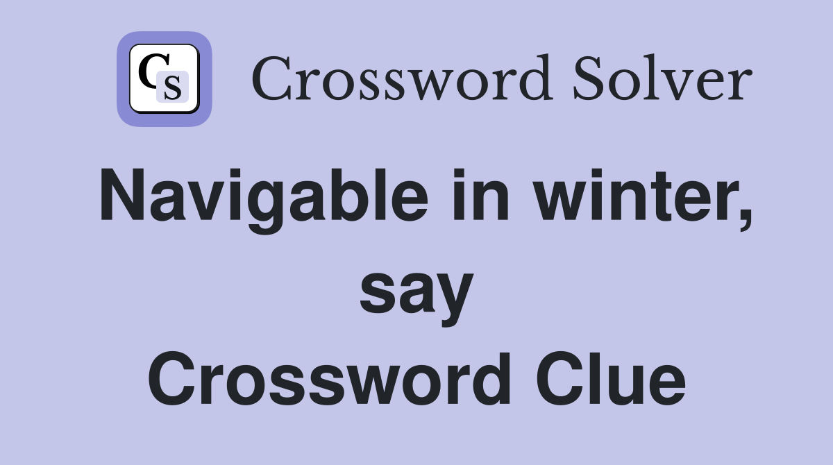 Navigable in winter, say Crossword Clue