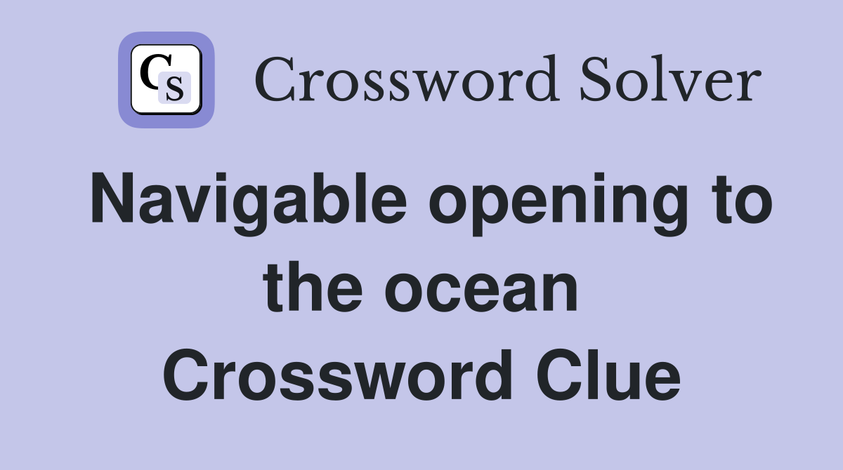 Navigable opening to the ocean Crossword Clue