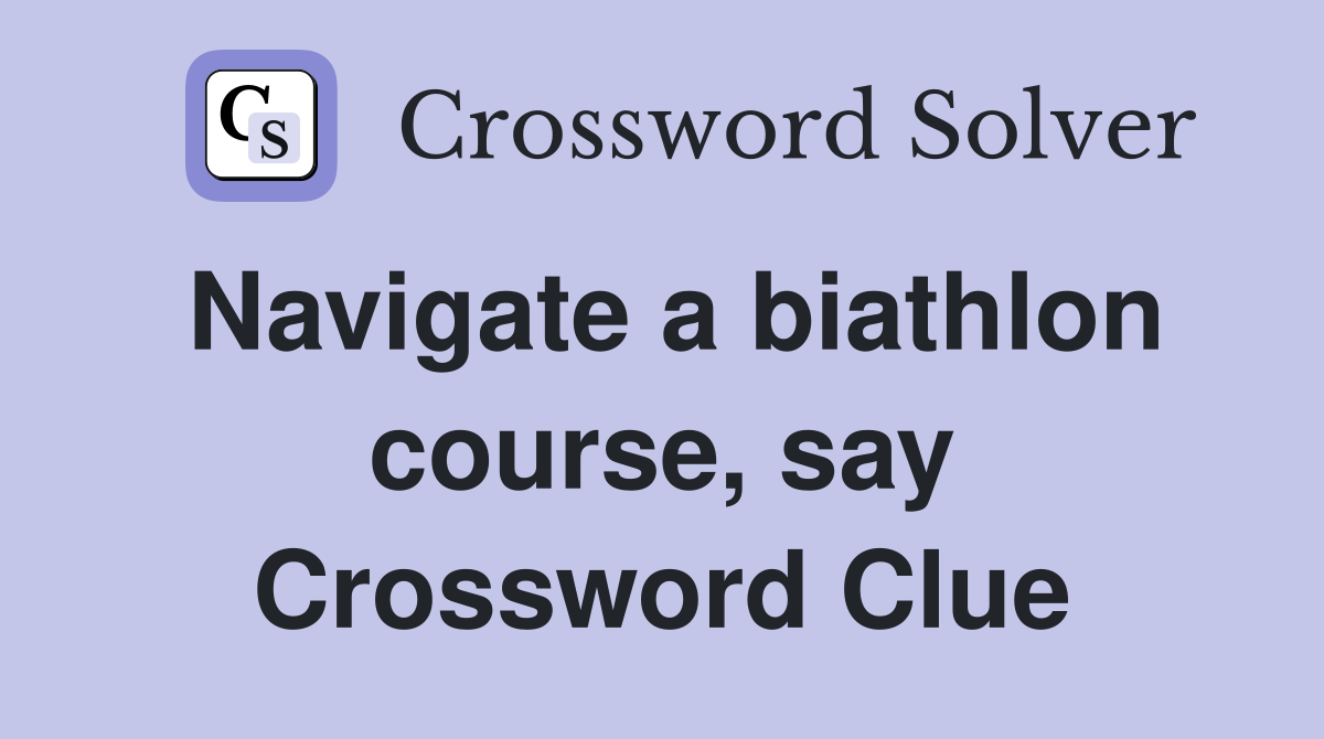 Navigate a biathlon course, say Crossword Clue