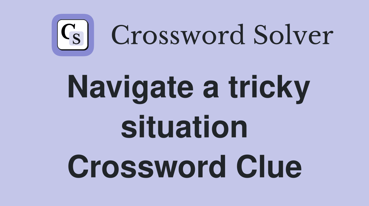 Navigate a tricky situation Crossword Clue