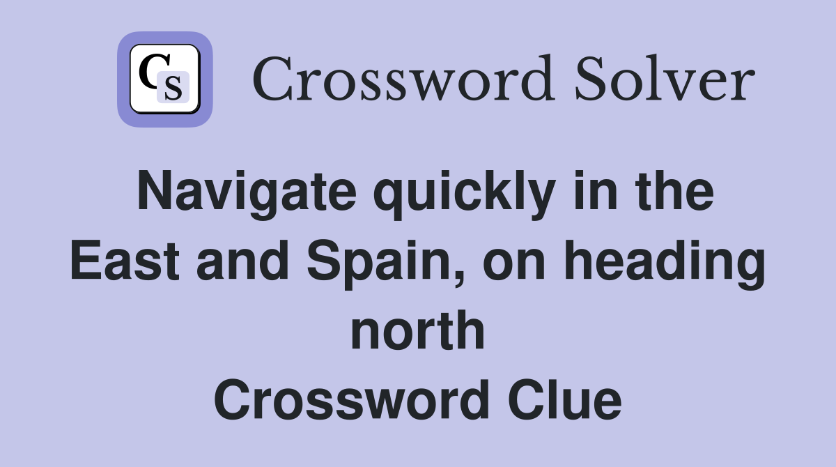 Navigate quickly in the East and Spain, on heading north Crossword Clue