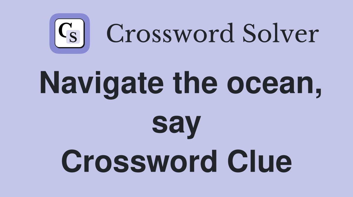 Navigate the ocean, say Crossword Clue