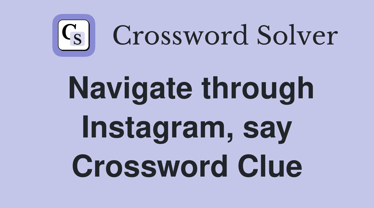 Navigate through Instagram, say Crossword Clue