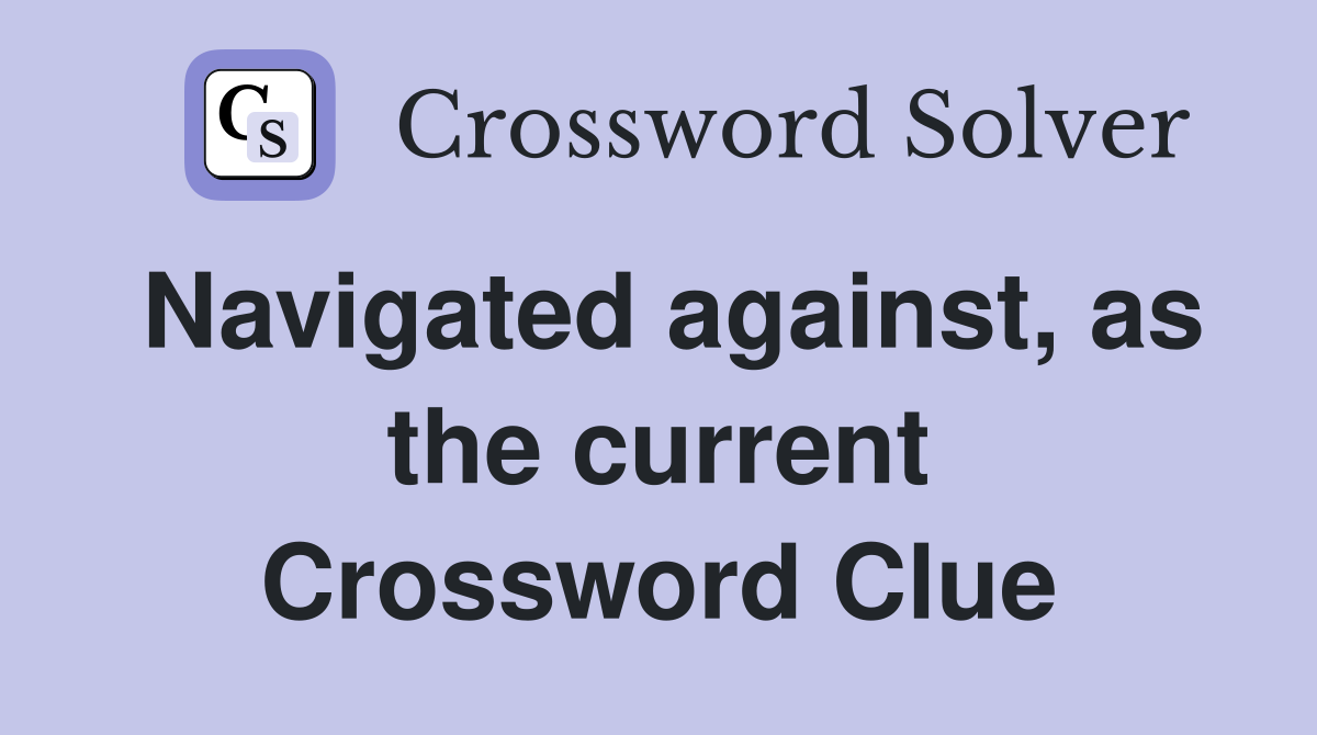 Navigated against, as the current Crossword Clue