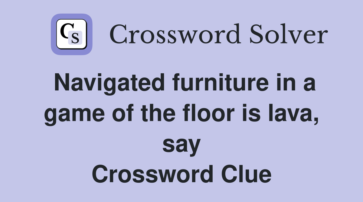 Navigated furniture in a game of the floor is lava, say Crossword Clue