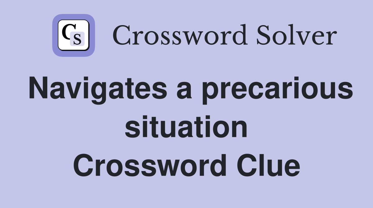Navigates a precarious situation Crossword Clue