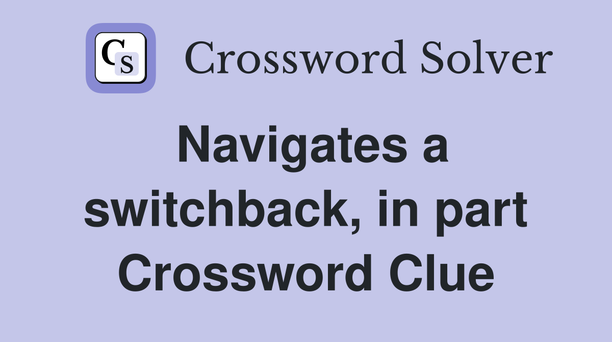 Navigates a switchback, in part Crossword Clue