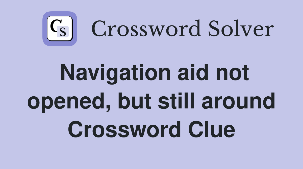 Navigation aid not opened, but still around Crossword Clue