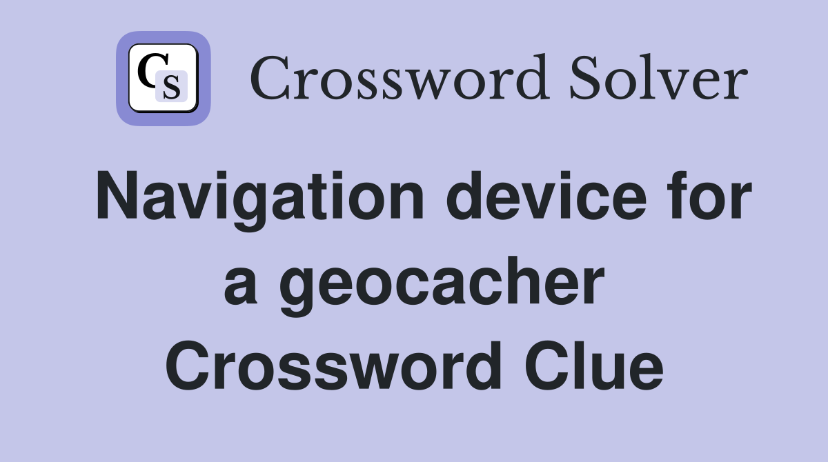 Navigation device for a geocacher Crossword Clue