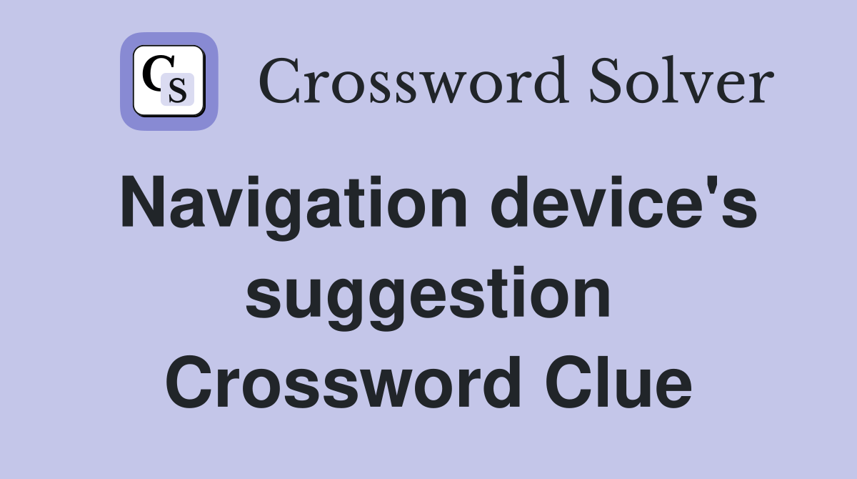 Navigation device's suggestion Crossword Clue